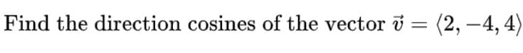 Find the direction cosines of the vector v = (2, –4, 4)
|-
