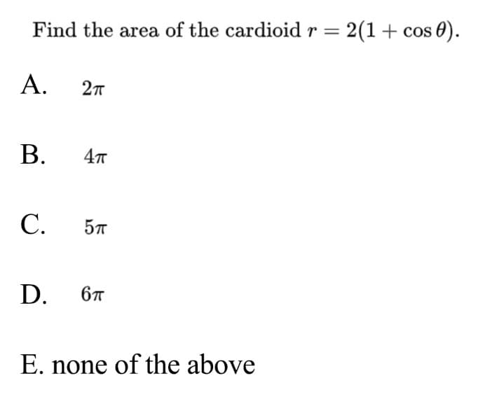 Find the area of the cardioidr= 2(1+ cos 0).
A.
В.
С.
57
D.
6T
E. none of the above
