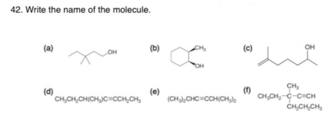 42. Write the name of the molecule.
(a)
(d)
CH.CH_CH(CH)C=CCH_CH,
(e)
CH₂
(CH3)₂CHC=CCH(CH3)2
(c)
(f)
ОН
CH3
CH₂CH₂-C-C CH
CH₂CH₂CH₂