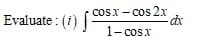 cosx - cos 2x
Evaluate : (i)|
1- cosx
