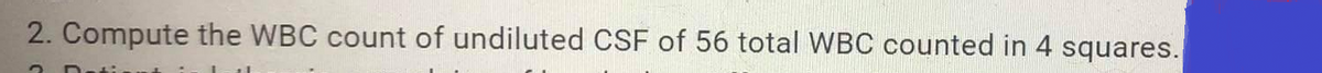 2. Compute the WBC count of undiluted CSF of 56 total WBC counted in 4 squares.