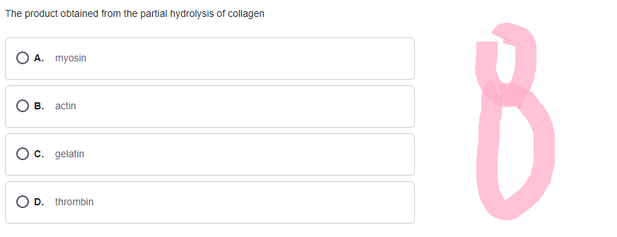 The product obtained from the partial hydrolysis of collagen
O A. myosin
B. actin
O c. gelatin
O D. thrombin
B