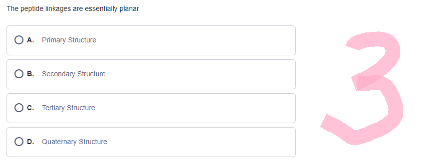 The peptide linkages are essentially planar
O A. Primary Structure
B. Secondary Structure
O c. Tertiary Structure
O D. Quaternary Structure
3