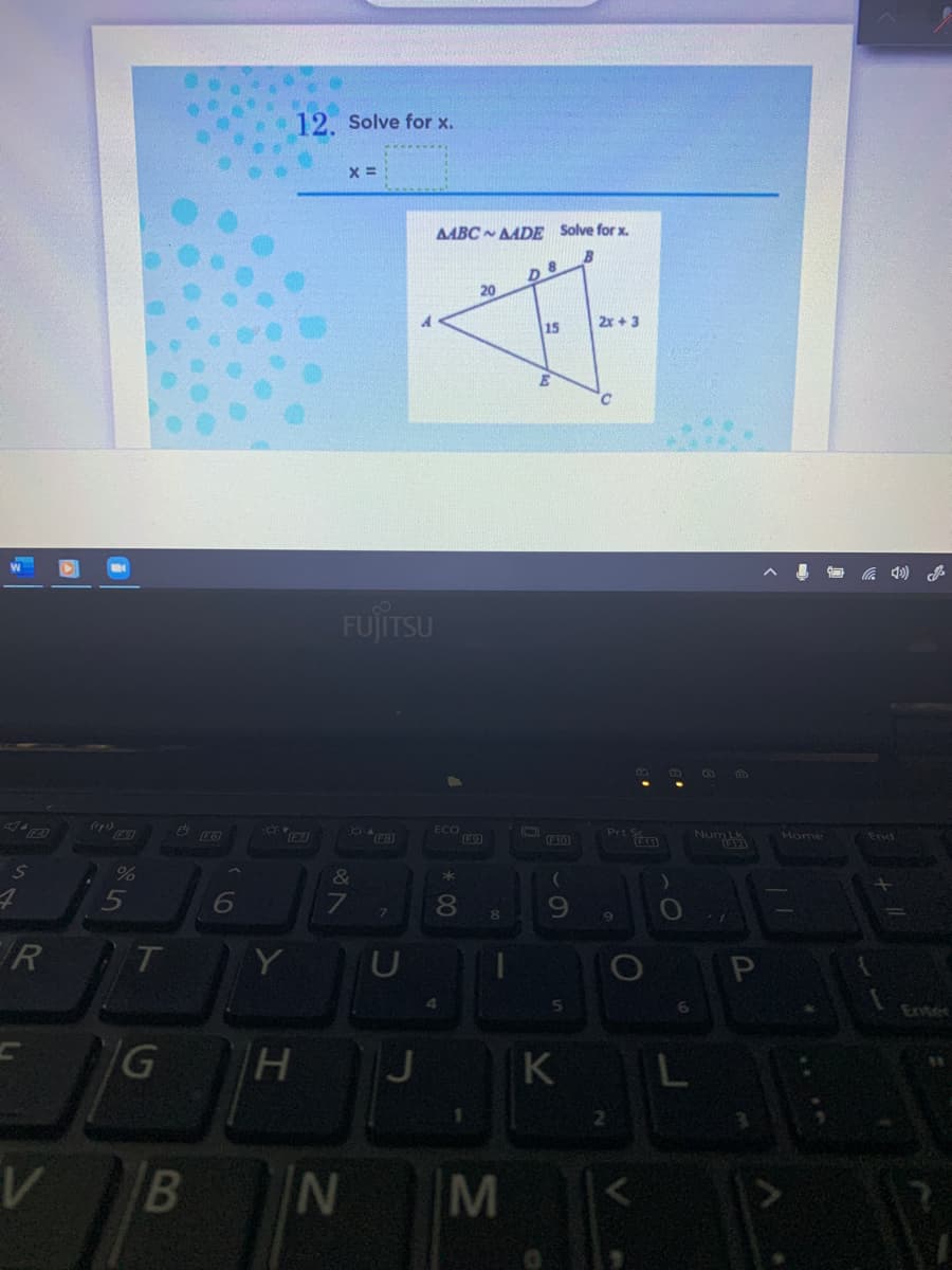 Num
12. Solve for x.
x =
AABC AADE Solve for x.
20
2x + 3
15
FUJITSU
M 1
ECO
Prt
TEn
Home
F10
End
&
6
R
Y
Enter
K L
B
M
CO
