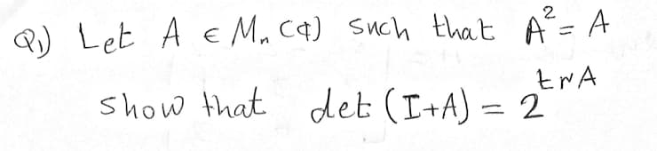 Q) Let A E M. C4) such that A=A
2
%3D
show that det (I+A) = 2
