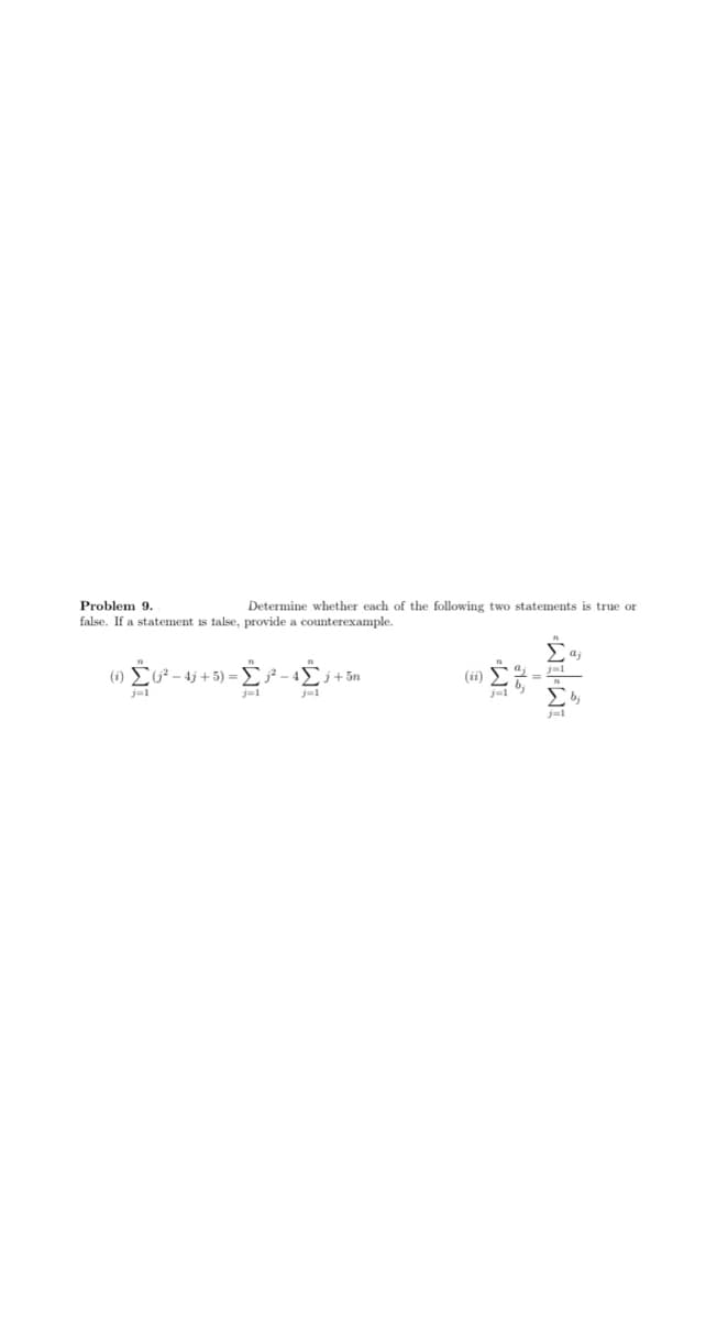 Problem 9.
Determine whether each of the following two statements is true or
false. If a statement is talse, provide a counterexample.
(i) E
こ-4j+5) =
(ii)
j+ 5n
j=1
j=1
j=1
