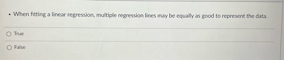 • When fitting a linear regression, multiple regression lines may be equally as good to represent the data.
True
O False
