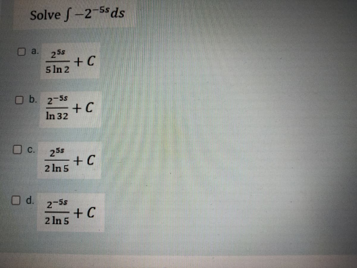 Solve -2-55ds
25s
5 ln 2
O b. 2-5s
In 32
d.
25s
2 In 5
2-58
2 In 5
+C
+C
+C
+C