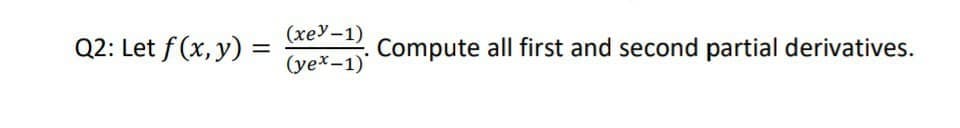 (хеУ-1)
Q2: Let f (x, y) =
Compute all first and second partial derivatives.
(yex-1)
