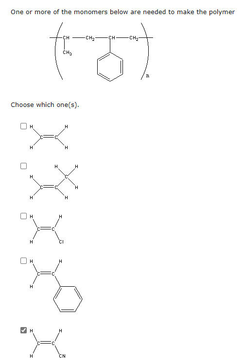 One or more of the monomers below are needed to make the polymer
ठो
CH
-CH2
CH CH2
CH3
n
Choose which one(s).
H.
H
H
H
H
H
H
H
H
H
H
CN
