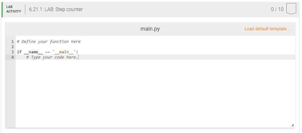 LAB
6.21.1: LAB: Step counter
0/ 10
АCTIVITY
main.py
Load default template.
1 # Define your function here
3 if
# Type your code here.
name
== ' main ':
