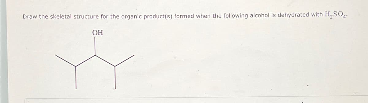 Draw the skeletal structure for the organic product(s) formed when the following alcohol is dehydrated with H₂SO4-
OH