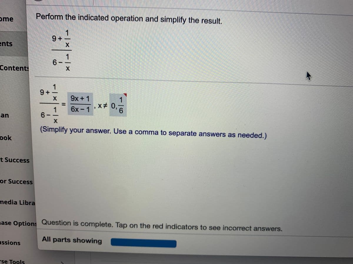 ome
Perform the indicated operation and simplify the result.
9 +
ents
1
6 -
Contents
1
9x +1
1.
x 0,-
6.
6x- 1
lan
1
6.
(Simplify your answer. Use a comma to separate answers as needed.)
ook
t Success
or Success
media Libra
ase Options Question is complete. Tap on the red indicators to see incorrect answers.
All parts showing
assions
rse Tools
