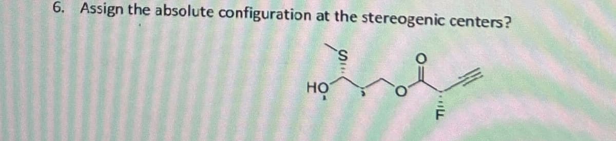 6. Assign the absolute configuration at the stereogenic centers?
HO