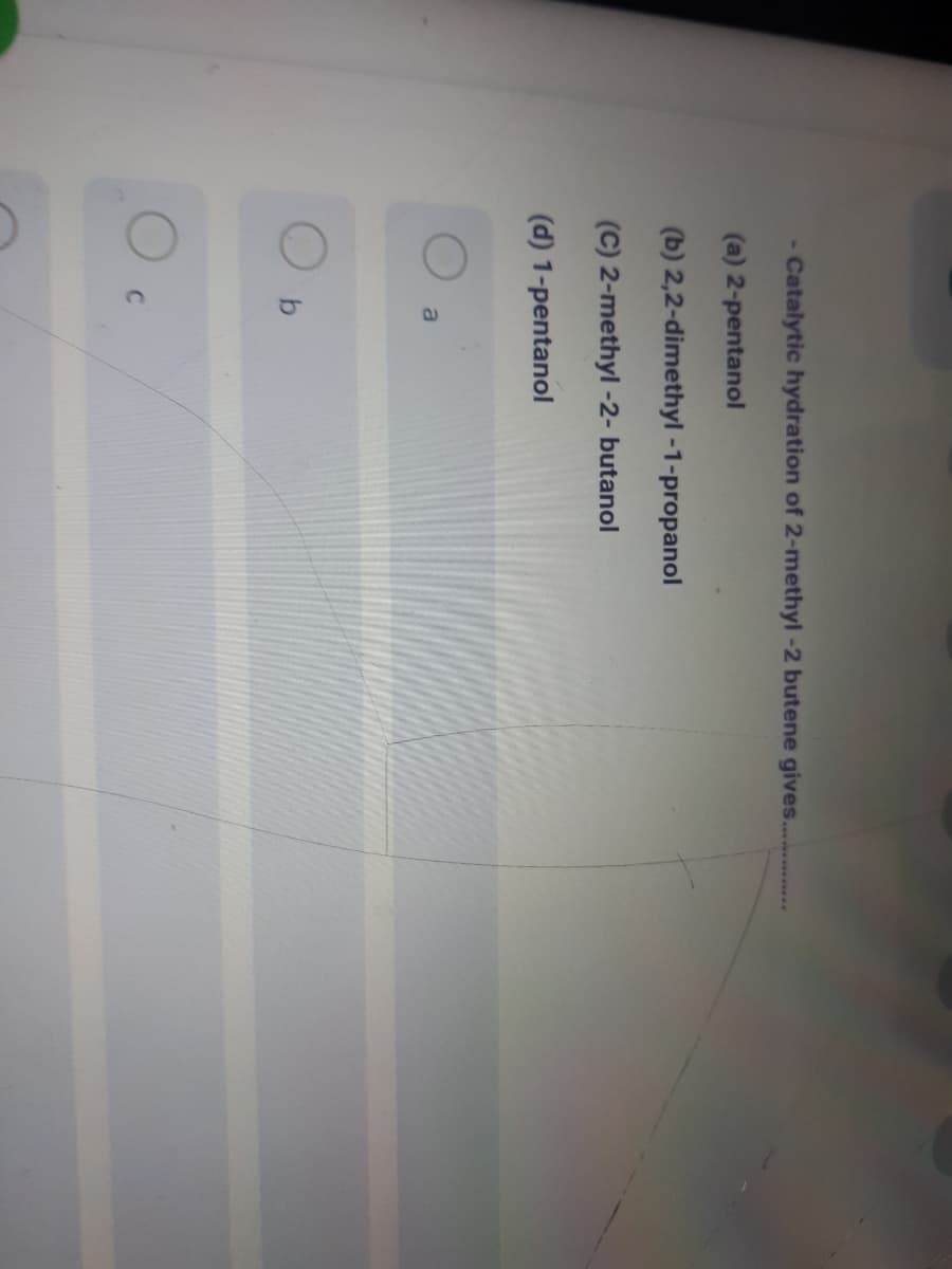 - Catalytic hydration of 2-methyl-2 butene gives..
(a) 2-pentanol
(b) 2,2-dimethyl -1-propanol
(C) 2-methyl -2- butanol
(d) 1-pentanol
