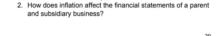 2. How does inflation affect the financial statements of a parent
and subsidiary business?
