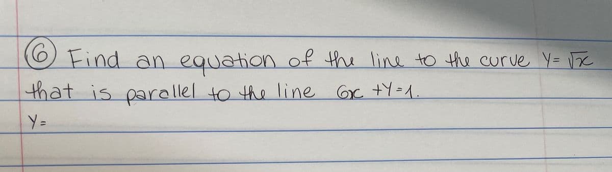 Find an equation of the line to the curve Y= √5x
that is parallel to the line 6₂c +Y=1.
Y =