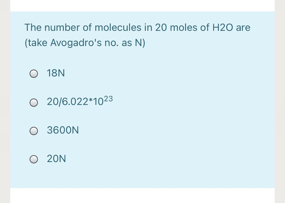 The number of molecules in 20 moles of H2O are
(take Avogadro's no. as N)
O 18N
O 20/6.022*1023
O 3600N
O 20N
