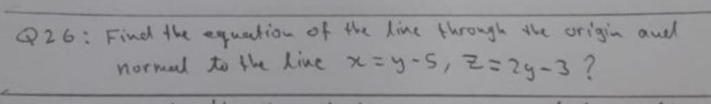 Find the equation of the line through the origin auel
normal to the line x=y-S,2:2y-3?
