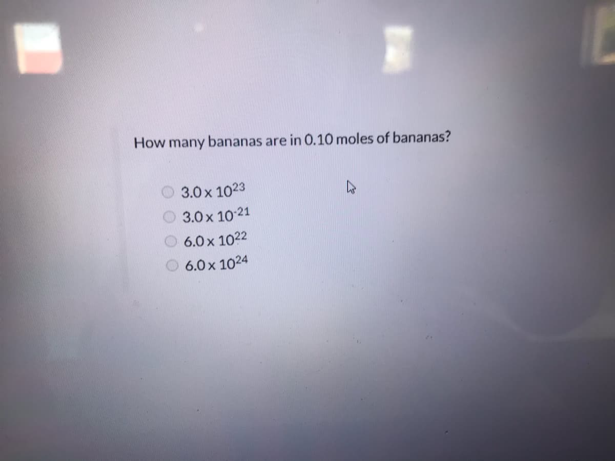 How many bananas are in 0.10 moles of bananas?
3.0x 1023
3.0 x 10-21
6.0x 1022
6.0x 1024
