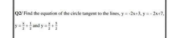 Q2/ Find the equation of the circle tangent to the lines, y = -2x+3, y = - 2x+7,
|y+ and y-+을
!!
