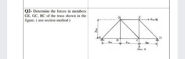 Q2- Determine the forces in members
GE, GC, BC of the truss shown in the
figure. ( use section method )
B
4
1R00 N
