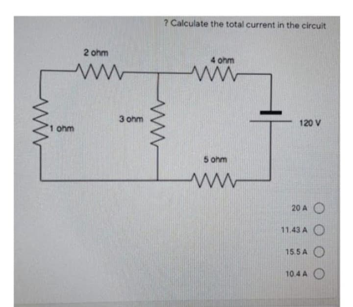 2 ohm
ww
1 ohm
3 ohm
? Calculate the total current in the circuit
www
4 ohm
www
5 ohm
www
120 V
20 A O
11.43 A
15.5 A
10.4 AO