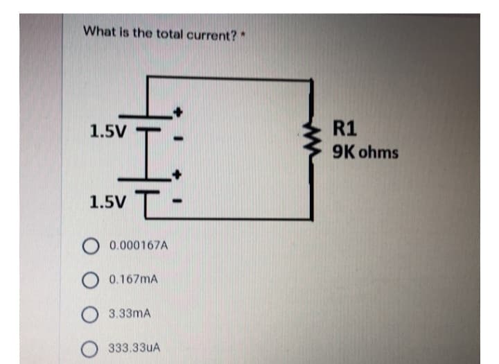 What is the total current? *
1.5V
'T
O 0.000167A
O 0.167mA
1.5V
O3.33mA
O333.33UA
-
R1
9K ohms