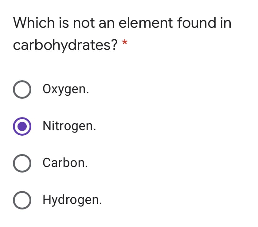 Which is not an element found in
carbohydrates? *
О Охудеп.
Nitrogen.
O Carbon.
O Hydrogen.
