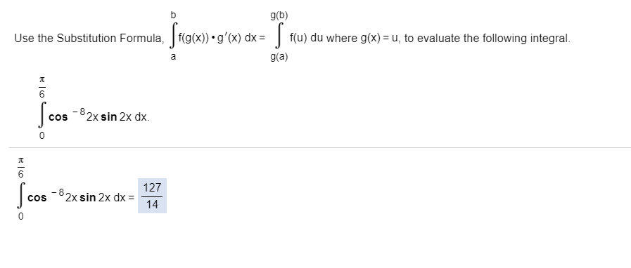 g(b)
f(g(x)) •gʻ(x) dx =
| f(u) du where g(x) = u, to evaluate the following integral.
Use the Substitution Formula,
g(a)
a
-82x sin 2x dx.
cos
127
-82x sin 2x dx=
14
cos
