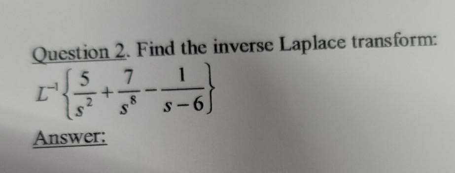 Question 2. Find the inverse Laplace transform:
7.
1
s-6)
Answer:
