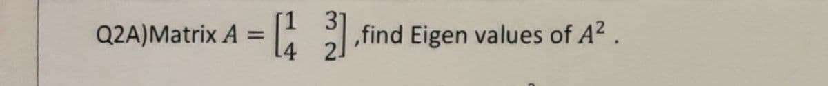 Q2A)Matrix A =
[1 31
[43], find Eigen values of A².