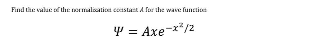 Find the value of the normalization constant A for the wave function
Y = Axe¬x²/2
