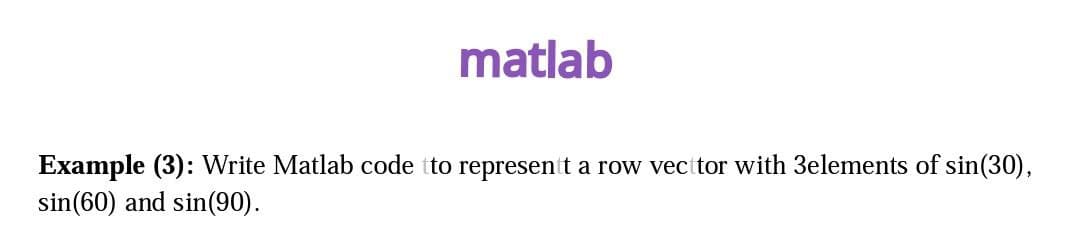 matlab
Example (3): Write Matlab code tto representt a row vecttor with 3elements of sin(30),
sin(60) and sin(90).
