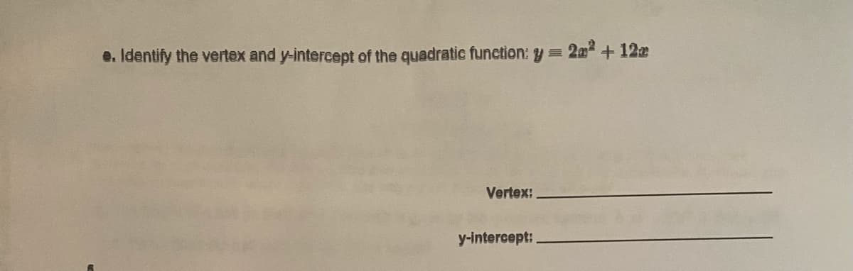 e. Identify the vertex and y-intercept of the quadratic funetion: y = 20 + 122
Vertex:
y-intercept:.
