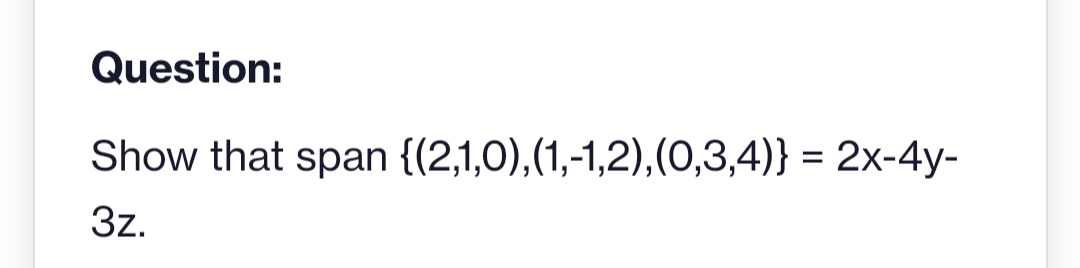 Question:
Show that span {(2,1,0),(1,-1,2),(0,3,4)} = 2x-4y-
3z.