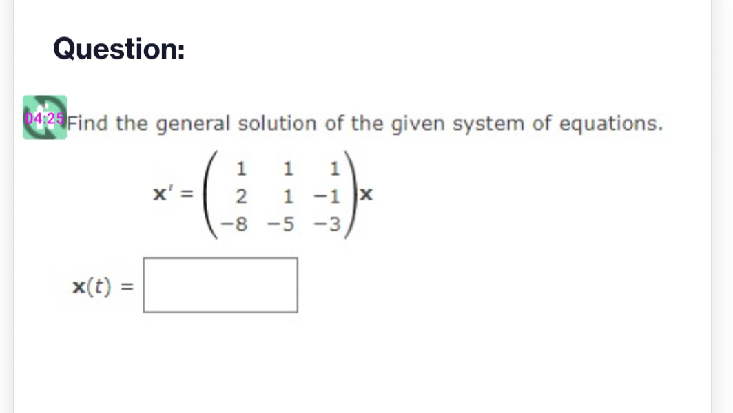 Question:
04:25 Find the general solution of the given system of equations.
1 1
1 -1
-8 -5 -3
x(t):
x' =
128
TT
X