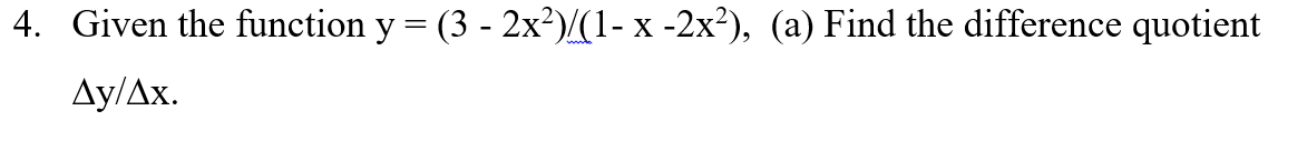 4. Given the function y = (3 - 2x²)/(1- x -2x²), (a) Find the difference quotient
Ду/Дх.
