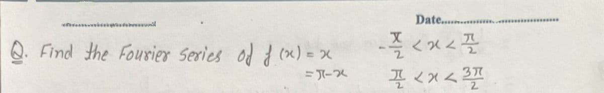 Date......... *
Q. Find the Fourier Series od d (x) = x
-즉 <x스플
%3D
끌 <x<
37
2.
