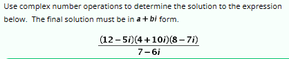 Use complex number operations to determine the solution to the expression
below. The final solution must be in a + bi form.
(12-5i)(4+10i) (8-7i)
7-6i