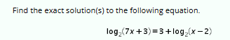 Find the exact solution(s) to the following equation.
log₂ (7x+3)=3+log₂ (x-2)