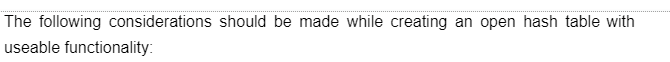 The following considerations should be made while creating an open hash table with
useable functionality: