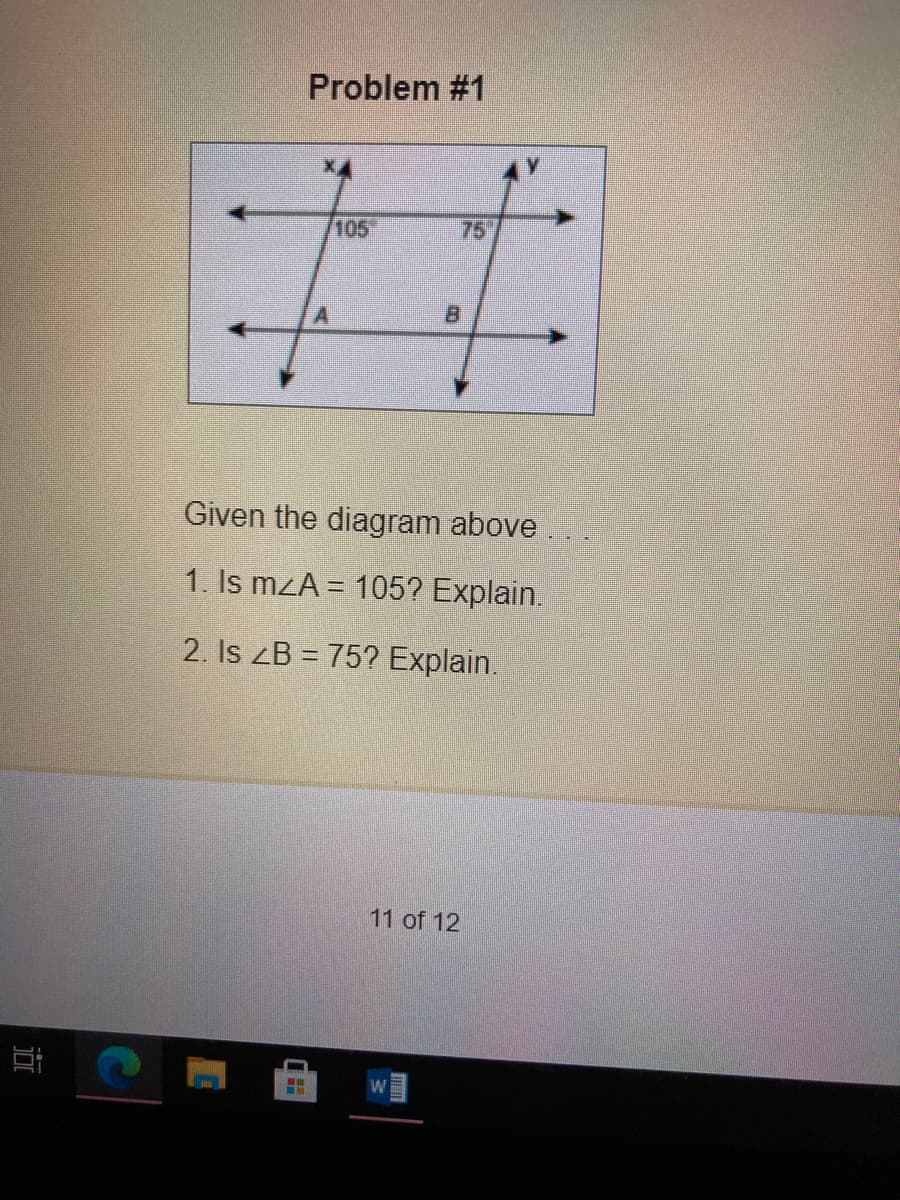 Problem #1
105
75
B.
Given the diagram above .
1. Is mzA = 105? Explain.
2. Is ZB = 75? Explain.
11 of 12
耳
