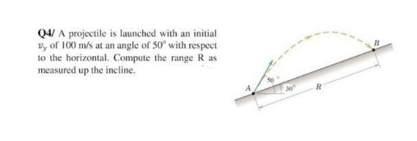 Q4/ A projectile is launched with an initial
vy of 100 m/s at an angle of 50° with respect
to the horizontal. Compute the range R as
measured up the incline.
30%