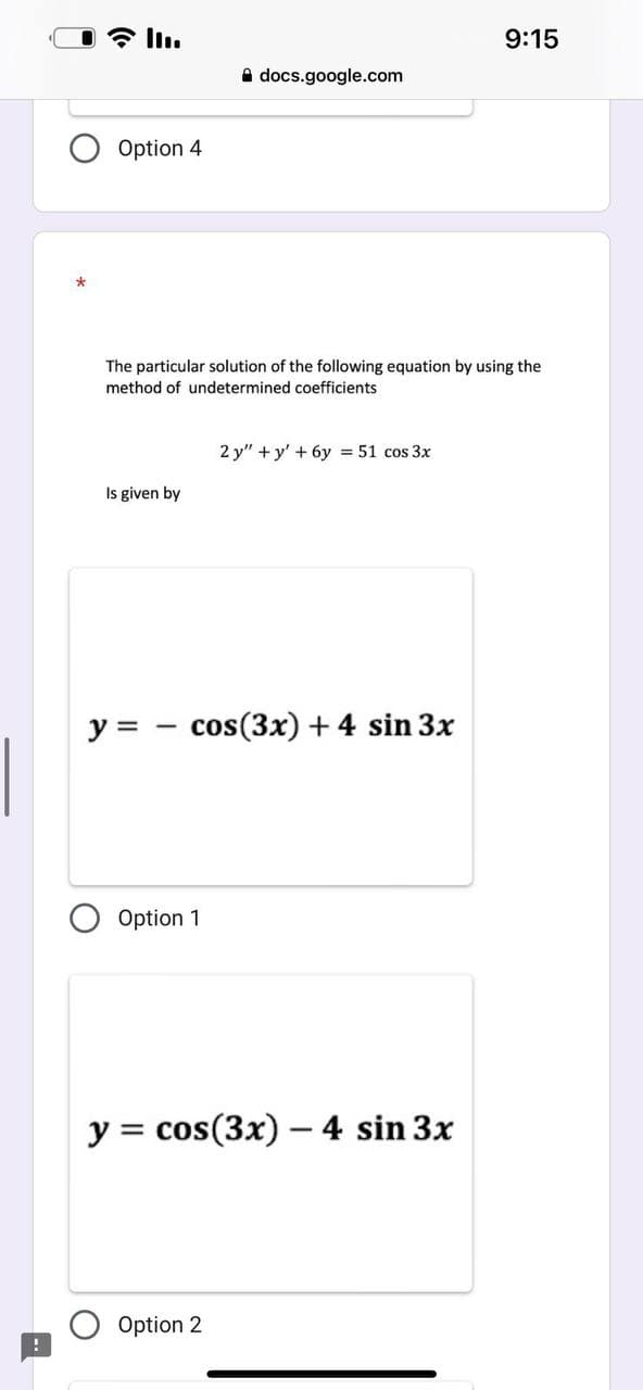Option 4
Is given by
The particular solution of the following equation by using the
method of undetermined coefficients
y =
docs.google.com
Option 1
cos(3x) + 4 sin 3x
2y"+y' + 6y = 51 cos 3x
Option 2
y = cos(3x) - 4 sin 3x
9:15