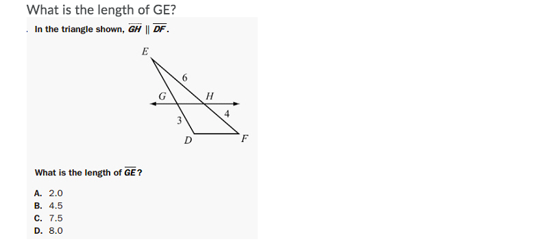 What is the length of GE?
. In the triangle shown, GH || DF.
E
H
D
What is the length of GE?
A. 2.0
В. 4.5
C. 7.5
D. 8.0
