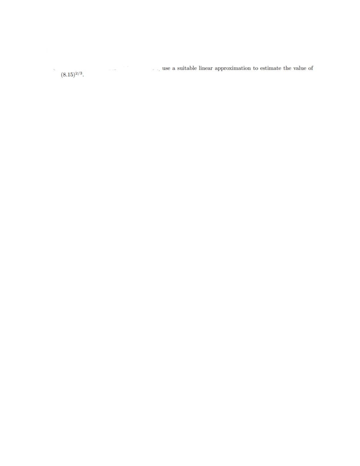 use a suitable linear approximation to estimate the value of
(8.15)2/3.
