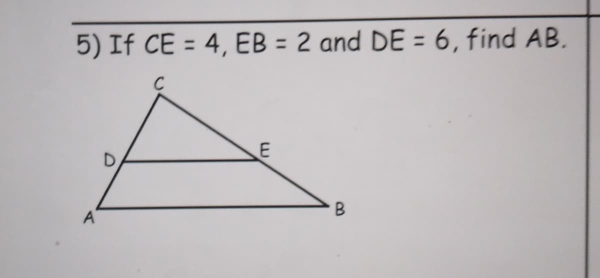 5) If CE = 4, EB = 2 and DE = 6, find AB.
%3D
%3D
C
E
A
B.
