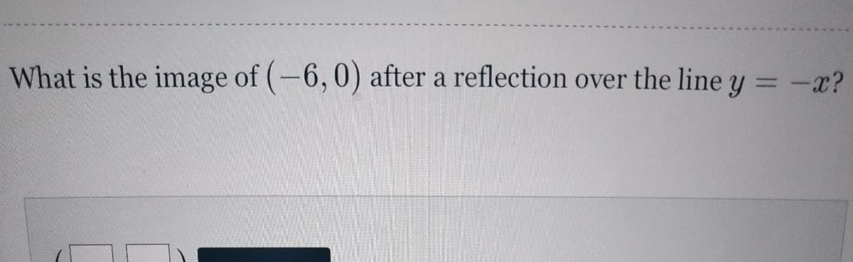 What is the image of (-6,0) after a reflection over the line y = -x?
%3D
