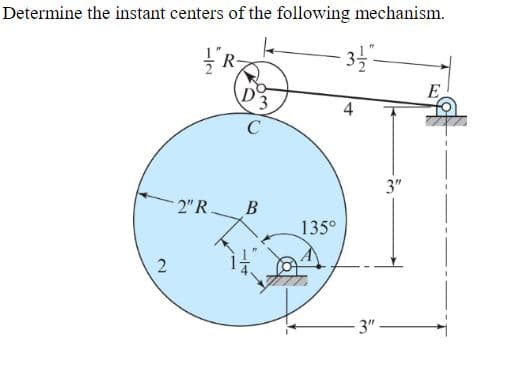 Determine the instant centers of the following mechanism.
L
2
R
C
2″R. B
-3-1/2"-
−2
135⁰
3"-
3"
E